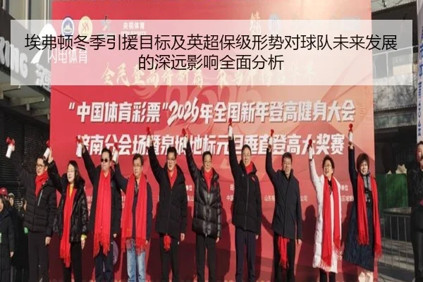埃弗顿冬季引援目标及英超保级形势对球队未来发展的深远影响全面分析